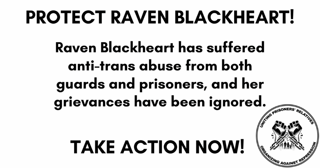 Protect Raven Blackheart! Raven Blackheart has suffered anti-trans abuse from both guards and prisoners, and her grievances have been ignored. TAKE ACTION NOW!
