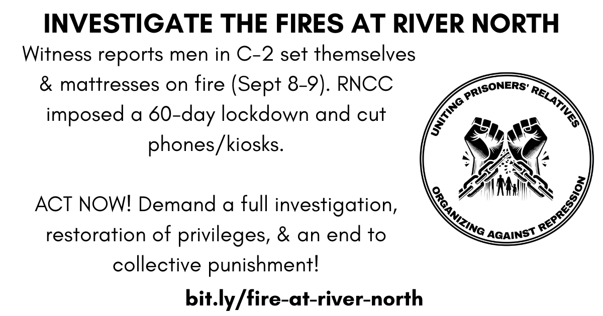 Investigate the fires at River North—witness reports C-2 men set themselves & mattresses on fire (Sept 8–9); 60-day lockdown and phones/kiosks cut.